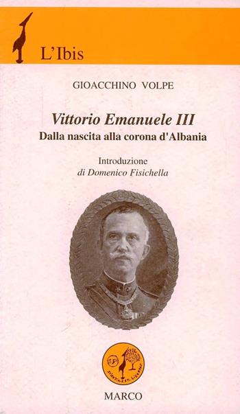 Vittorio Emanuele III. Dalla nascita alla corona d'Albania - Gioacchino Volpe - Libro Marco 2000, L'ibis | Libraccio.it
