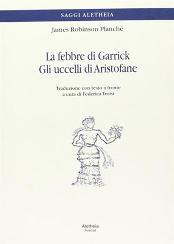 La febbre di Garrick-Gli uccelli di Aristofane. Testo inglese a fronte - James Planché Robinson - Libro Aletheia 2000, Scaffale romantico | Libraccio.it