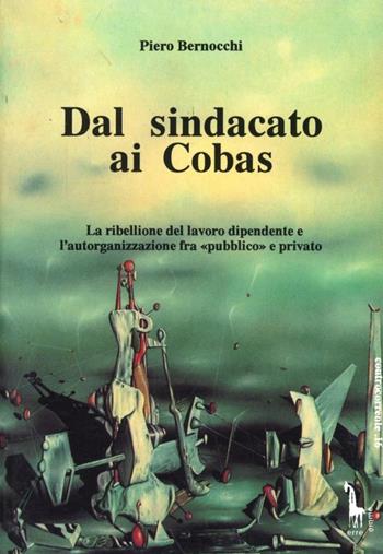 Dal sindacato ai Cobas. La ribellione del lavoro dipendente e l'autorganizzazione fra «Pubblico» e privato - Piero Bernocchi - Libro Massari Editore 1993, Controcorrente | Libraccio.it