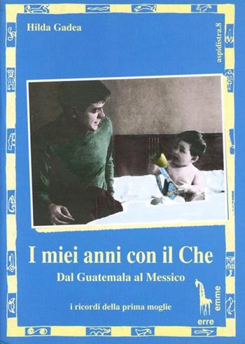 I miei anni con il Che. Dal Guatemala al Messico - Hilda Gadea - Libro Massari Editore 1995, Guevara | Libraccio.it