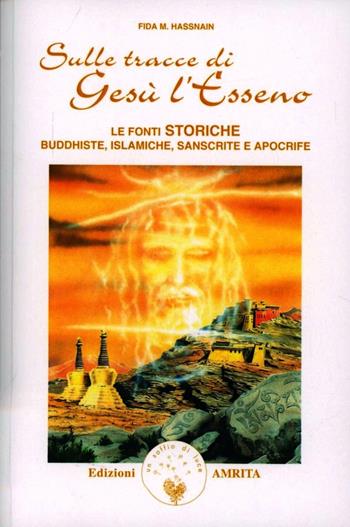 Sulle tracce di Gesù l'esseno. Le fonti storiche buddhiste, islamiche, sanscrite e apocrife - Fida M. Hassnain - Libro Amrita 1999, I grandi precursori | Libraccio.it