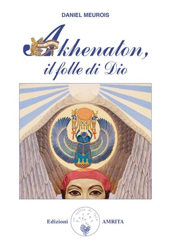 Akhenaton. Il folle di Dio - Daniel Meurois - Libro Amrita 1999, Libri di Anne e Daniel Meurois Givaudan | Libraccio.it