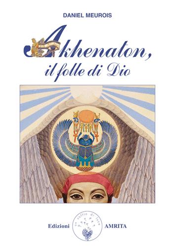 Akhenaton. Il folle di Dio - Daniel Meurois - Libro Amrita 1999, Libri di Anne e Daniel Meurois Givaudan | Libraccio.it