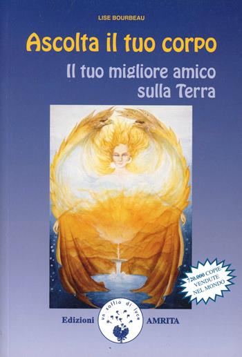 Ascolta il tuo corpo. Il tuo migliore amico sulla terra - Lise Bourbeau - Libro Amrita 1999, Ben-essere | Libraccio.it