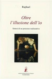 Oltre l'illusione dell'io. Sintesi di un processo realizzativo - Raphael - Libro Asram Vidya 2010, Collezione Vidya | Libraccio.it