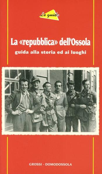 La «repubblica» dell'Ossola. Guida alla storia ed ai luoghi  - Libro Grossi 2002 | Libraccio.it