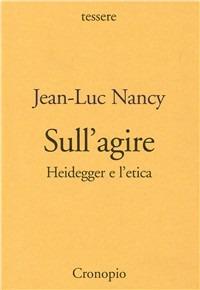 Sull'agire. Heidegger e l'etica - Jean-Luc Nancy - Libro Cronopio 2004, Tessere | Libraccio.it