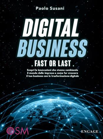 Digital business: fast or last. Scopri le innovazioni che stanno cambiando il mondo delle imprese e come far crescere il tuo business con la trasformazione digitale - Paolo Susani - Libro Engage 2019 | Libraccio.it