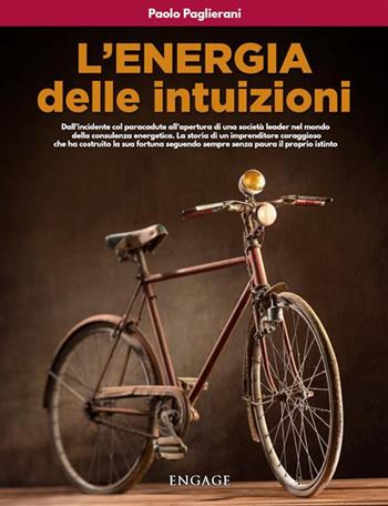 L'energia delle intuizioni. Dall'incidente col paracadute all'apertura di una società leader nel mondo della consulenza energetica. La storia di un imprenditore coraggioso che ha costruito la sua fortuna seguendo sempre senza paura il proprio istinto - Paolo Paglierani - Libro Engage 2021 | Libraccio.it