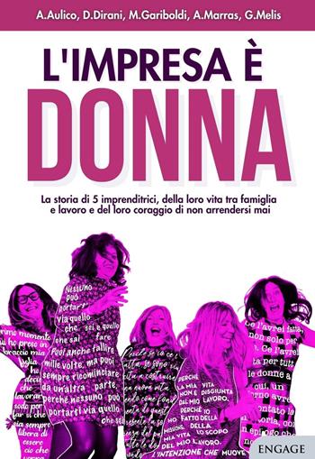 L'impresa è donna. La storia di 5 imprenditrici, della loro vita tra famiglia e lavoro e del loro coraggio di non arrendersi mai - Anna Aulico, Deborah Dirani, Michaela Gariboldi - Libro Engage 2022 | Libraccio.it