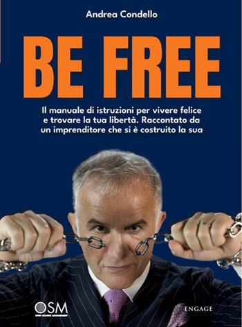Be free. Il manuale di istruzioni per vivere felice e trovare la tua libertà. Raccontato da un imprenditore che si è costruito la sua - Andrea Condello - Libro Engage 2022 | Libraccio.it