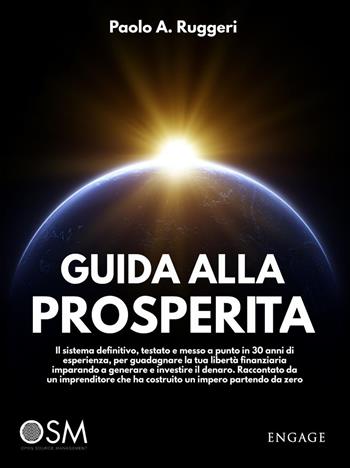 Guida alla prosperità. Il sistema definitivo, testato e messo a punto in 30 anni di esperienza, per guadagnare la tua libertà finanziaria imparando a generare e investire il denaro - Paolo A. Ruggeri - Libro Engage 2021 | Libraccio.it