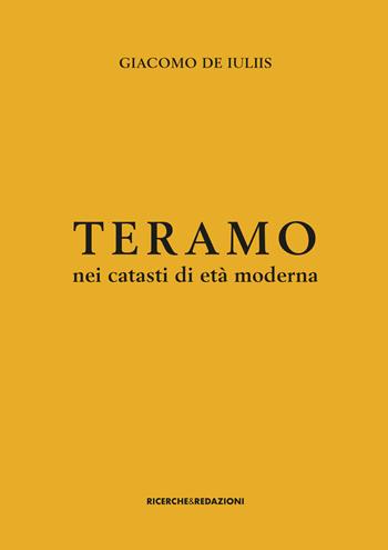 Teramo nei catasti di età moderna. Insediamento rurale, assetto fondiario e gruppi sociali tra XVII e XVIII secolo - Giacomo De Iuliis - Libro Ricerche&Redazioni 2017, Storia | Libraccio.it