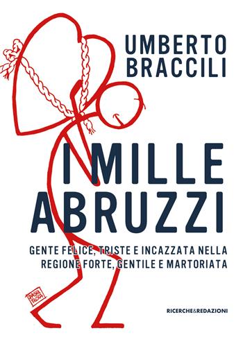 I mille Abruzzi. Gente felice, triste e incazzata, nella regione forte, gentile e martoriata - Umberto Braccili - Libro Ricerche&Redazioni 2017 | Libraccio.it