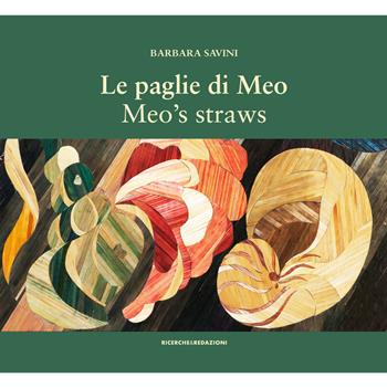 Le paglie di Meo. Con il suo metodo di intarsio delle paglie, le opere e un album di famiglia-Meo's straws. With her straw marquetry technique, the works and a family album. Ediz. bilingue - Barbara Savini - Libro Ricerche&Redazioni 2018, Arte | Libraccio.it