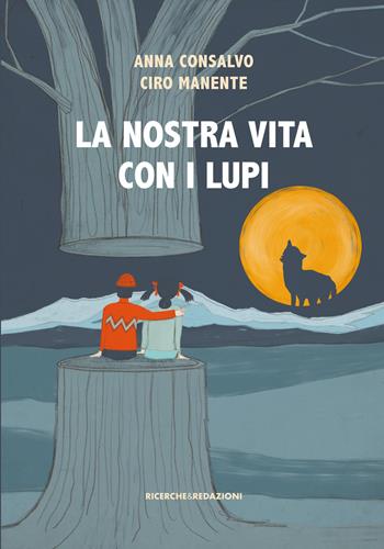 La nostra vita con i lupi - Anna Consalvo, Ciro Manente - Libro Ricerche&Redazioni 2019 | Libraccio.it
