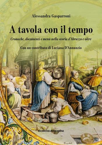 A tavola con il tempo. Cronache, documenti e menù nella storia d'Abruzzo e oltre - Alessandra Gasparroni, Luciana D'annunzio - Libro Ricerche&Redazioni 2019 | Libraccio.it