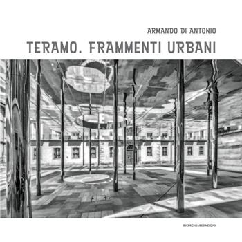 Teramo. Frammenti urbani - Armando Di Antonio - Libro Ricerche&Redazioni 2020 | Libraccio.it