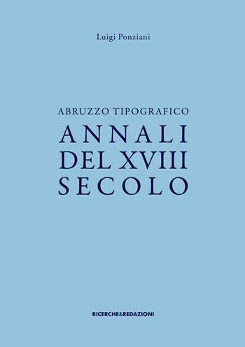 Abruzzo tipografico. Annali del XVIII secolo - Luigi Ponziani - Libro Ricerche&Redazioni 2022, Abruzzo tipografico | Libraccio.it
