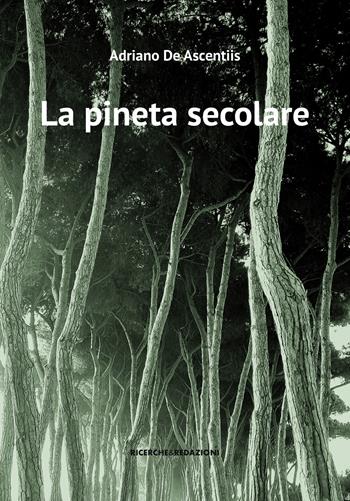 La pineta secolare. La cattedrale arborea di Pineto tra storia e natura - Adriano De Ascentiis - Libro Ricerche&Redazioni 2024 | Libraccio.it