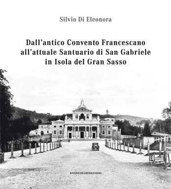Dall'antico convento francescano all'attuale santuario di San Gabriele in isola del Gran Sasso - Silvio Di Eleonora - Libro Ricerche&Redazioni 2025, Documenta | Libraccio.it