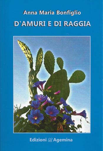 D'amuri e di raggia - Anna Maria Bonfiglio - Libro Agemina Edizioni 2017, Terra nostra | Libraccio.it