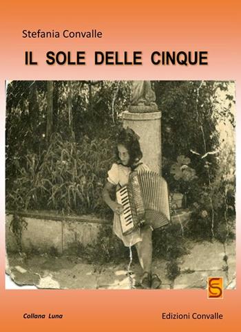 Il sole delle cinque - Stefania Convalle - Libro Edizioni Convalle 2017, Luna | Libraccio.it