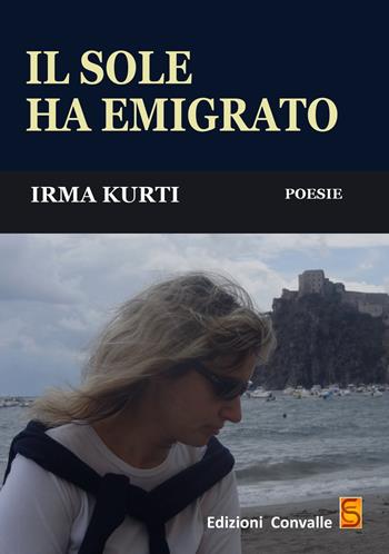 Il sole ha emigrato - Irma Kurti - Libro Edizioni Convalle 2019, Luna | Libraccio.it