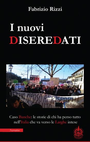 I nuovi diseredati. Caso banche: le storie di chi ha perso tutto nell'Italia che va verso le larghe intese - Fabrizio Rizzi - Libro Male 2018 | Libraccio.it