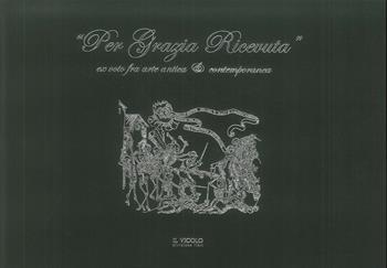 «Per grazia ricevuta». Ex voto fra arte antica e contemporanea. Ediz. illustrata  - Libro Il Vicolo 2018 | Libraccio.it