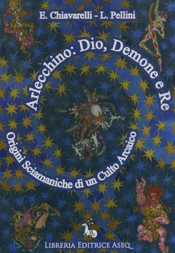 Arlecchino: dio, demone e re. Origini sciamaniche di un culto arcaico - Emanuela Chiavarelli, Luigi Pellini - Libro Libreria Editrice ASEQ 2016, Antrophos | Libraccio.it