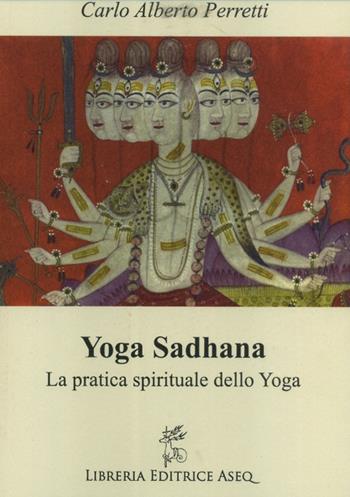 Yoga Sadhana. La pratica spirituale dello yoga - Carlo Alberto Perretti - Libro Libreria Editrice ASEQ 2017 | Libraccio.it