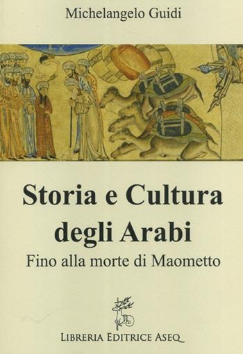 Storia e cultura degli Arabi. Fino alla morte di Maometto - Michelangelo Guidi - Libro Libreria Editrice ASEQ 2017 | Libraccio.it