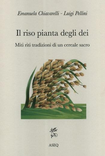 Il riso pianta degli dei. Miti riti tradizioni di un cereale sacro - Emanuela Chiavarelli, Luigi Pellini - Libro Libreria Editrice ASEQ 2018, Antrophos | Libraccio.it