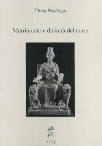 Matriarcato e divinità del mare. Saggi di religione mediterranea - Uberto Pestalozza - Libro Libreria Editrice ASEQ 2019 | Libraccio.it