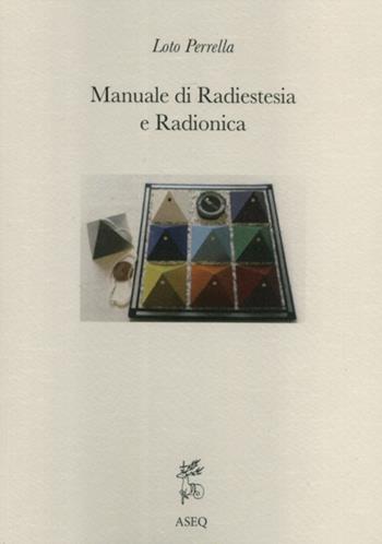 Manuale di radiestesia e radionica - Loto Perrella - Libro Libreria Editrice ASEQ 2019 | Libraccio.it