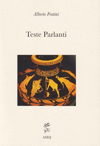 Teste parlanti - Alberto Fratini - Libro Libreria Editrice ASEQ 2019, Antrophos | Libraccio.it