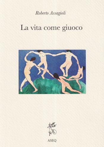 La Vita come Giuoco. Ediz. integrale - Roberto Assagioli - Libro Libreria Editrice ASEQ 2020, Philosophia Perennis | Libraccio.it