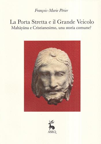 La porta stretta e il grande veicolo. Mahayana e Cristianesimo, una storia comune? - François-Marie Périer - Libro Libreria Editrice ASEQ 2021, Orientalia medio oriente | Libraccio.it
