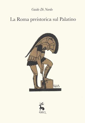 La Roma preistorica sul Palatino - Guido Di Nardo - Libro Libreria Editrice ASEQ 2022, Ex Antiquis Patribus | Libraccio.it