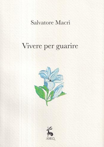 Vivere per guarire. Ediz. illustrata - Salvatore Macrì - Libro Libreria Editrice ASEQ 2022 | Libraccio.it