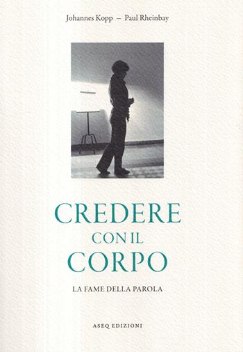 Credere con il corpo. La fame della parola - Johannes Kopp, Paul Rheinbay - Libro Libreria Editrice ASEQ 2022 | Libraccio.it