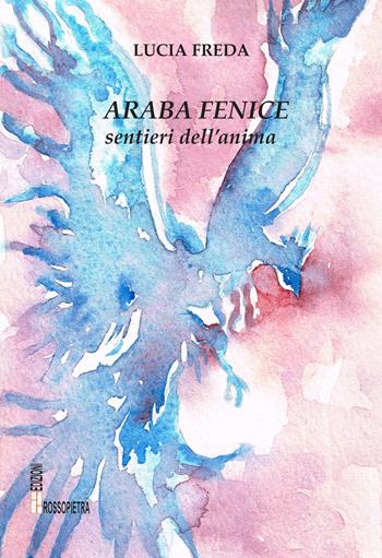 Araba fenice. Sentieri dell'anima - Lucia Freda - Libro Edizioni Rossopietra 2019 | Libraccio.it