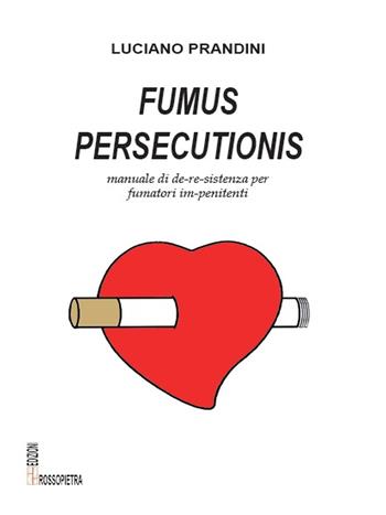 Fumus persecutionis. Manuale di de-re-sistenza per fumatori im-penitenti - Luciano Prandini - Libro Edizioni Rossopietra 2020 | Libraccio.it