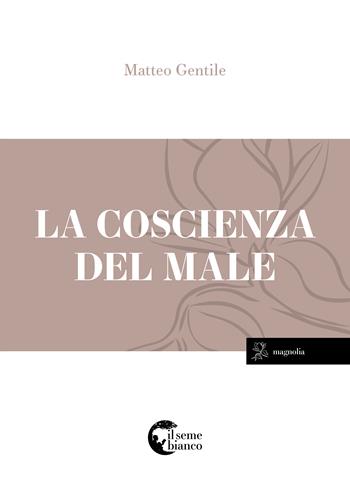 La coscienza del male - Matteo Gentile - Libro Il Seme Bianco 2017, Magnolia | Libraccio.it
