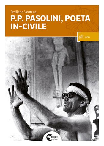 P. P. Pasolini il poeta in-civile - Emiliano Ventura - Libro Il Seme Bianco 2017, Giglio | Libraccio.it