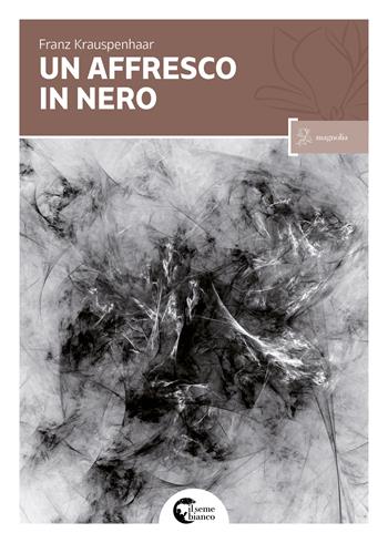Un affresco in nero - Franz Krauspenhaar - Libro Il Seme Bianco 2017, Magnolia | Libraccio.it