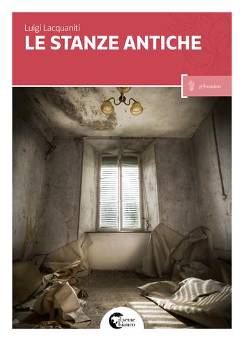 Le stanze antiche - Luigi Lacquaniti - Libro Il Seme Bianco 2017, Gelsomino | Libraccio.it