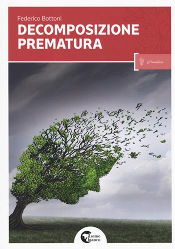 Decomposizione prematura - Federico Bottoni - Libro Il Seme Bianco 2017, Gelsomino | Libraccio.it