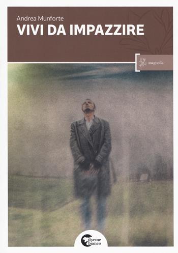 Vivi da impazzire - Andrea Munforte - Libro Il Seme Bianco 2017, Magnolia | Libraccio.it